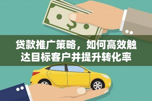 成华贷款推广策略，如何高效触达目标客户并提升转化率