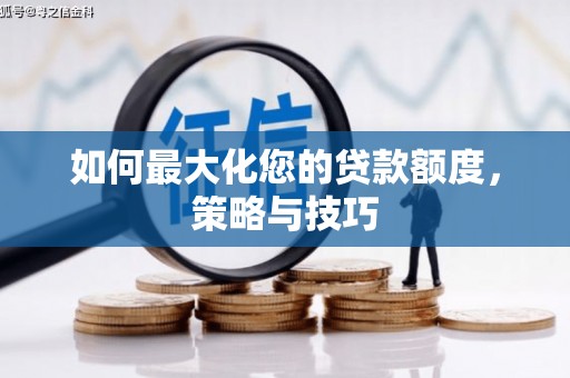 成华如何最大化您的贷款额度，策略与技巧