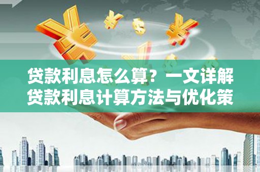 成华贷款利息怎么算？一文详解贷款利息计算方法与优化策略