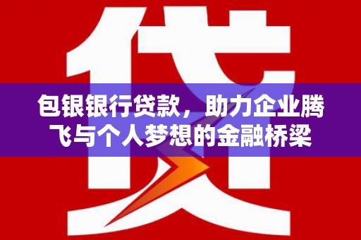 成华包银银行贷款，助力企业腾飞与个人梦想的金融桥梁