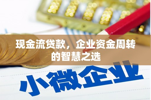 成华现金流贷款，企业资金周转的智慧之选