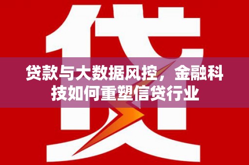 成华贷款与大数据风控，金融科技如何重塑信贷行业