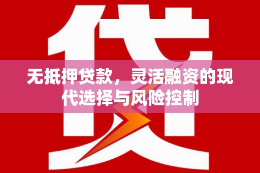成华无抵押贷款，灵活融资的现代选择与风险控制