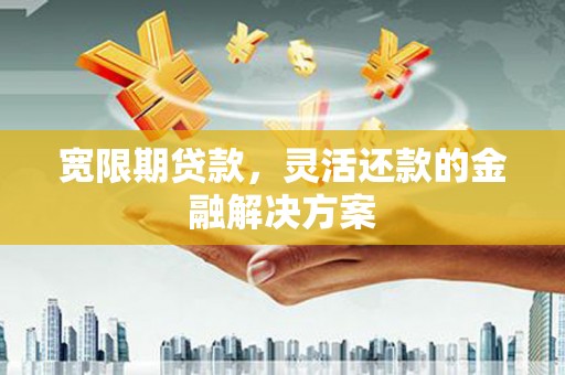 成华宽限期贷款，灵活还款的金融解决方案