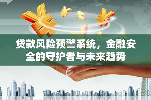 成华贷款风险预警系统，金融安全的守护者与未来趋势