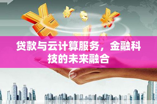 成华贷款与云计算服务，金融科技的未来融合