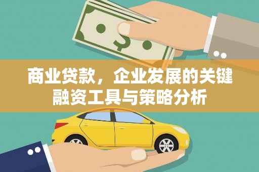成华商业贷款，企业发展的关键融资工具与策略分析