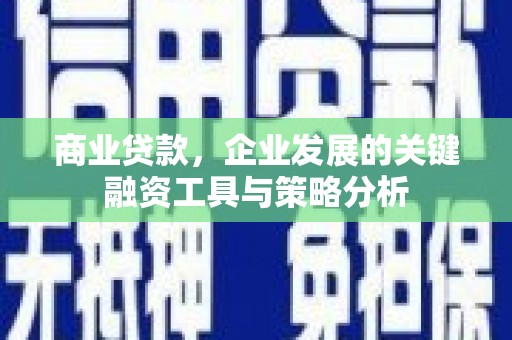 成华商业贷款，企业发展的关键融资工具与策略分析