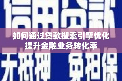 成华如何通过贷款搜索引擎优化提升金融业务转化率
