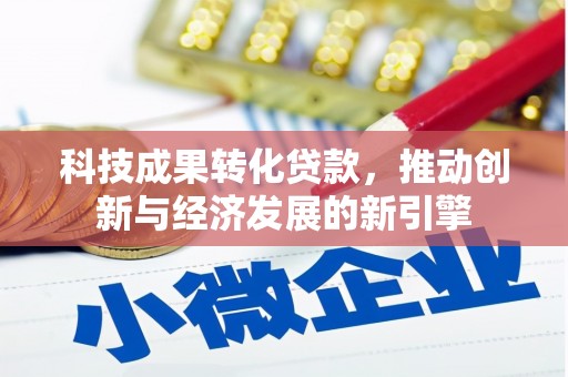 成华科技成果转化贷款，推动创新与经济发展的新引擎