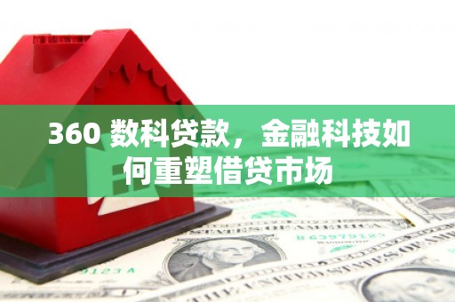 成华360 数科贷款，金融科技如何重塑借贷市场