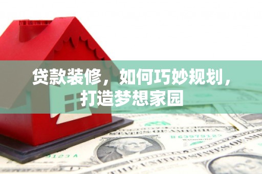 成华贷款装修，如何巧妙规划，打造梦想家园