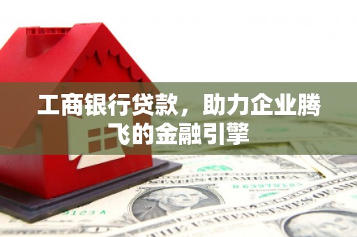 成华工商银行贷款，助力企业腾飞的金融引擎