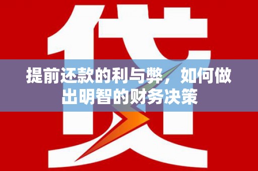 成华提前还款的利与弊，如何做出明智的财务决策