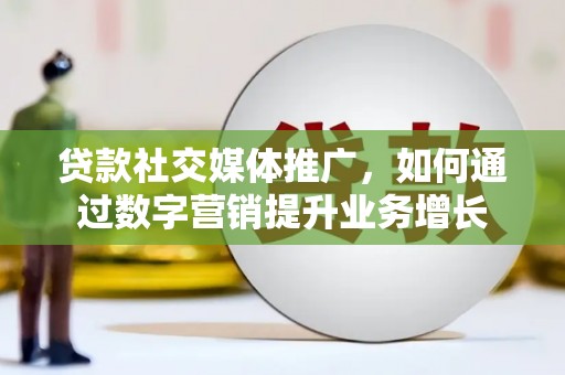 成华贷款社交媒体推广，如何通过数字营销提升业务增长