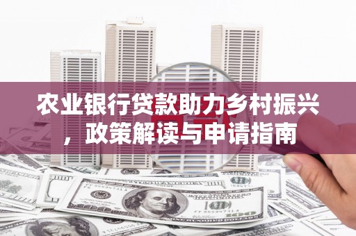 成华农业银行贷款助力乡村振兴，政策解读与申请指南