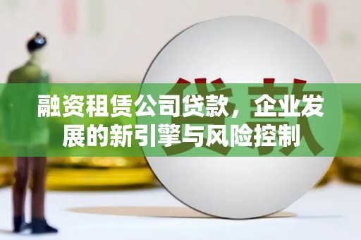 成华融资租赁公司贷款，企业发展的新引擎与风险控制