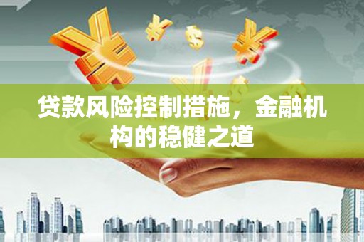 成华贷款风险控制措施，金融机构的稳健之道
