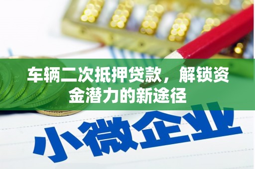 成华车辆二次抵押贷款，解锁资金潜力的新途径