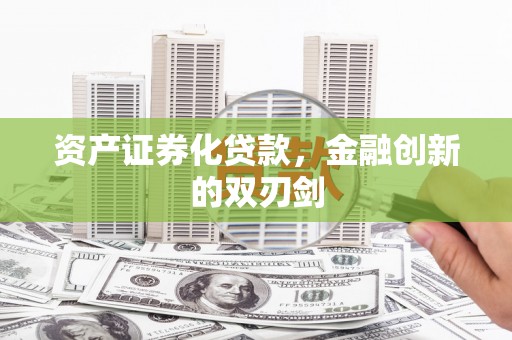 成华资产证券化贷款，金融创新的双刃剑