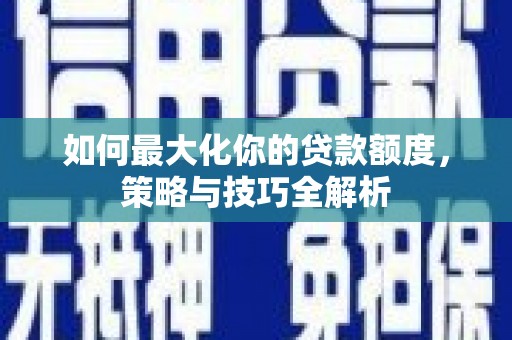成华如何最大化你的贷款额度，策略与技巧全解析