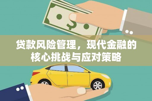 成华贷款风险管理，现代金融的核心挑战与应对策略