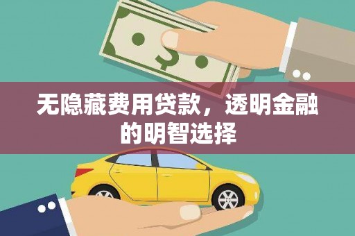成华无隐藏费用贷款，透明金融的明智选择
