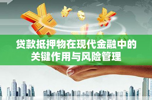 成华贷款抵押物在现代金融中的关键作用与风险管理