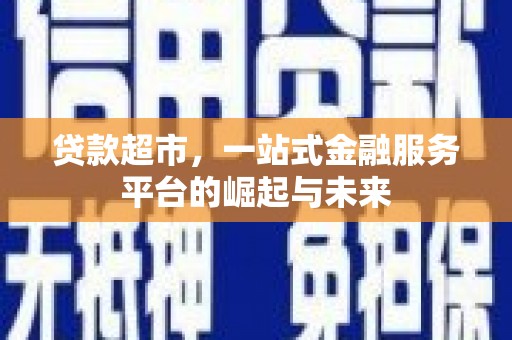 成华贷款超市，一站式金融服务平台的崛起与未来