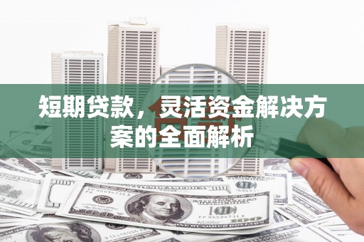 成华短期贷款，灵活资金解决方案的全面解析