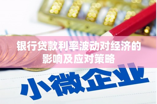 成华银行贷款利率波动对经济的影响及应对策略