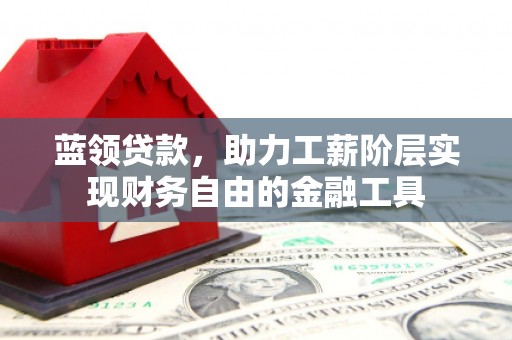成华蓝领贷款，助力工薪阶层实现财务自由的金融工具