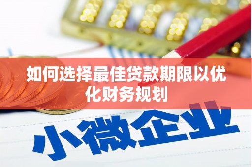 成华如何选择最佳贷款期限以优化财务规划