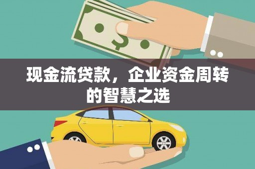 成华现金流贷款，企业资金周转的智慧之选