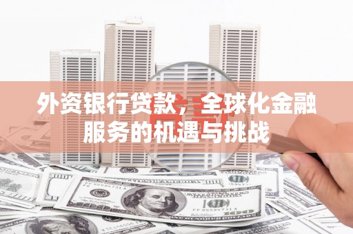 成华外资银行贷款，全球化金融服务的机遇与挑战