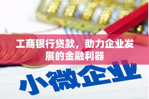 成华工商银行贷款，助力企业发展的金融利器