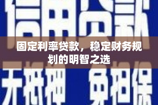 成华固定利率贷款，稳定财务规划的明智之选