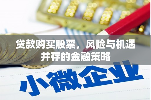 成华贷款购买股票，风险与机遇并存的金融策略
