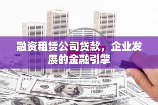 成华融资租赁公司贷款，企业发展的金融引擎