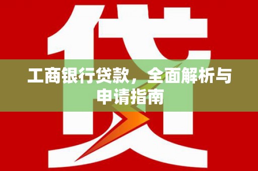 成华工商银行贷款，全面解析与申请指南