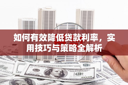 成华如何有效降低贷款利率，实用技巧与策略全解析