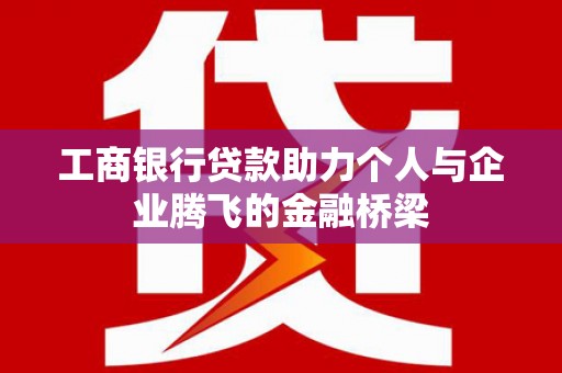 成华工商银行贷款助力个人与企业腾飞的金融桥梁