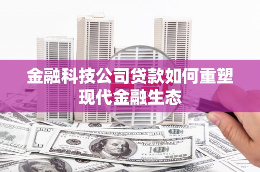 成华金融科技公司贷款如何重塑现代金融生态