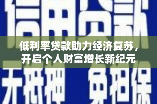 成华低利率贷款助力经济复苏，开启个人财富增长新纪元