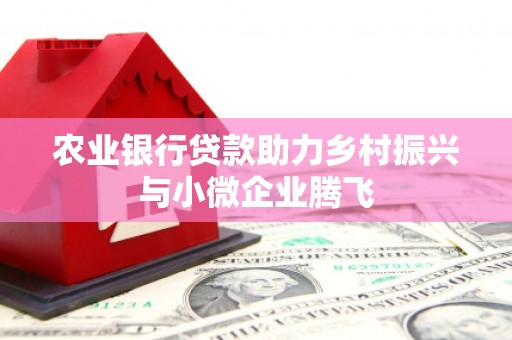 成华农业银行贷款助力乡村振兴与小微企业腾飞