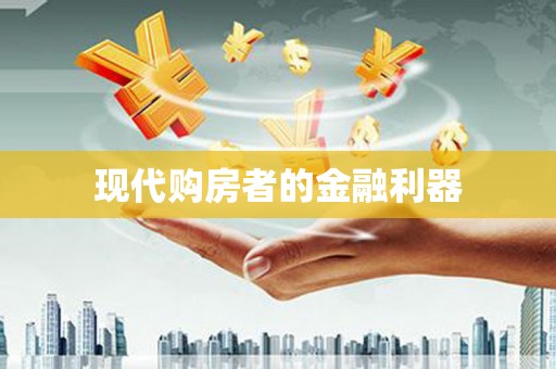 成华现代购房者的金融利器