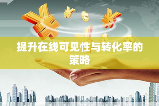 成华提升在线可见性与转化率的策略