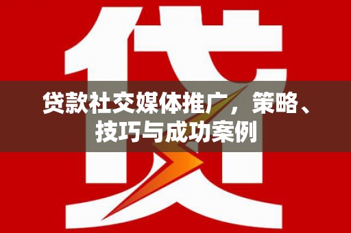 成华贷款社交媒体推广，策略、技巧与成功案例