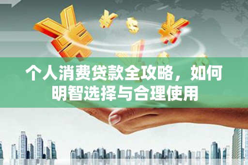 成华个人消费贷款全攻略，如何明智选择与合理使用