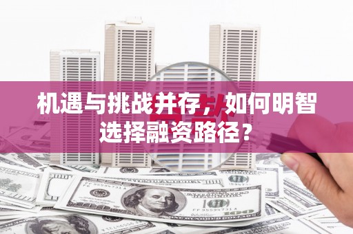 成华机遇与挑战并存，如何明智选择融资路径？